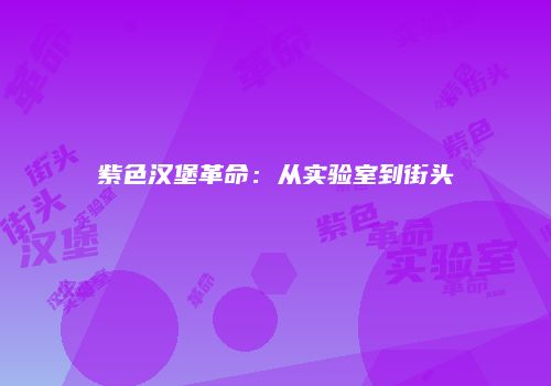 紫色汉堡革命：从实验室到街头