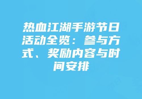 热血江湖手游节日活动全览：参与方式、奖励内容与时间安排