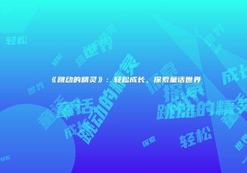 《跳动的精灵》：轻松成长，探索童话世界