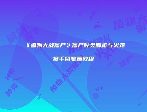《植物大战僵尸》僵尸种类解析与火鸡投手简笔画教程
