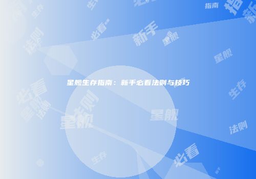 星舰生存指南：新手必看法则与技巧