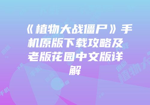《植物大战僵尸》手机原版下载攻略及老版花园中文版详解