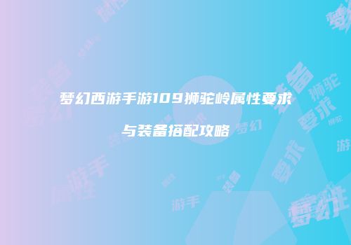 梦幻西游手游109狮驼岭属性要求与装备搭配攻略