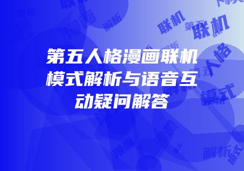 第五人格漫画联机模式解析与语音互动疑问解答