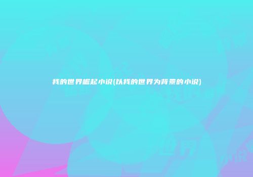 我的世界崛起小说(以我的世界为背景的小说)