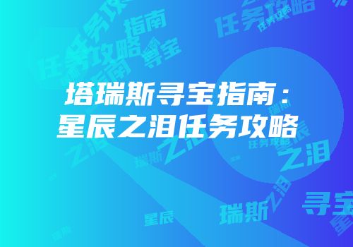 塔瑞斯寻宝指南：星辰之泪任务攻略