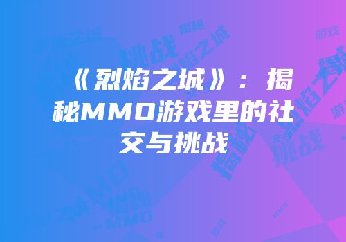 《烈焰之城》：揭秘MMO游戏里的社交与挑战