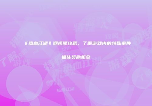 《热血江湖》期视频攻略：了解游戏内的特殊事件抓住奖励机会