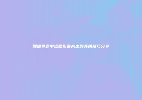 魔兽争霸中远程伤害减少的实用技巧分享