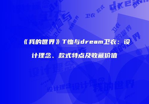 《我的世界》T恤与dream卫衣：设计理念、款式特点及收藏价值