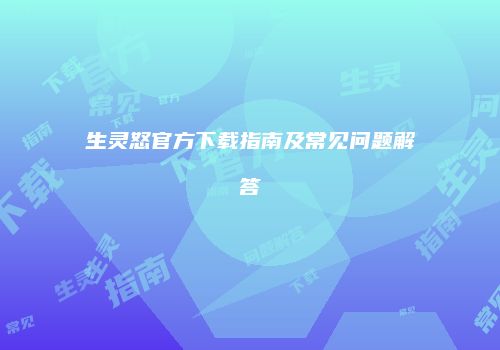 生灵怒官方下载指南及常见问题解答