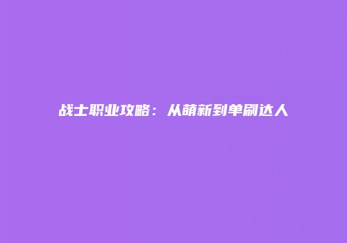战士职业攻略：从萌新到单刷达人