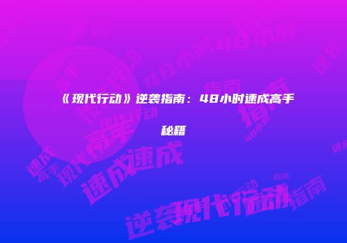 《现代行动》逆袭指南：48小时速成高手秘籍