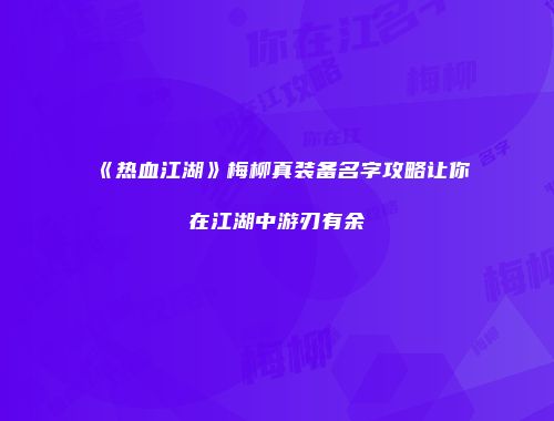 《热血江湖》梅柳真装备名字攻略让你在江湖中游刃有余