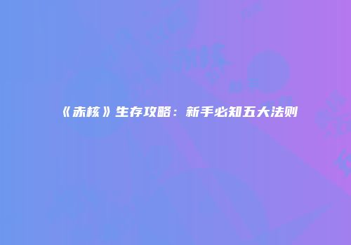 《赤核》生存攻略：新手必知五大法则