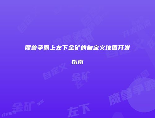 魔兽争霸上左下金矿的自定义地图开发指南