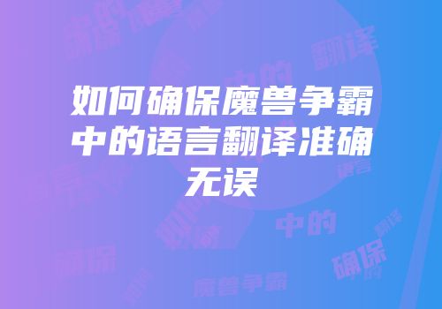 如何确保魔兽争霸中的语言翻译准确无误