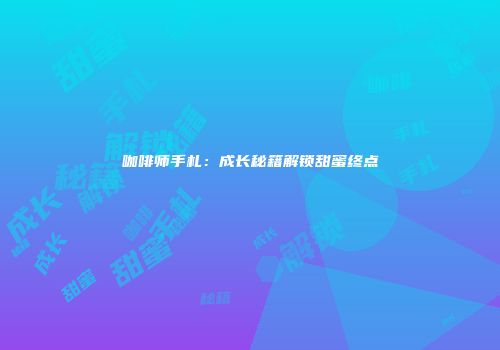 咖啡师手札：成长秘籍解锁甜蜜终点