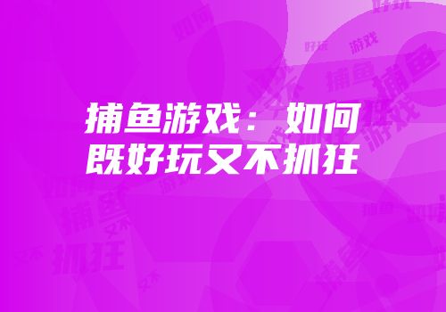 捕鱼游戏：如何既好玩又不抓狂