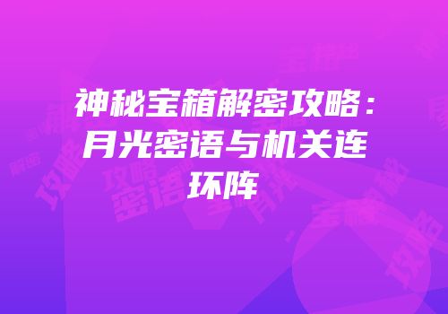 神秘宝箱解密攻略：月光密语与机关连环阵