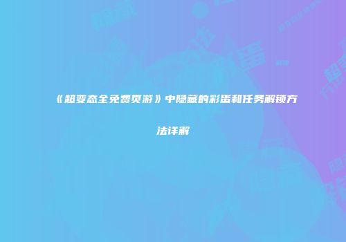 《超变态全免费页游》中隐藏的彩蛋和任务解锁方法详解