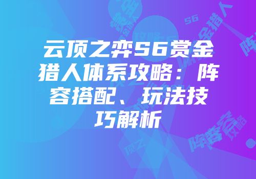 云顶之弈S6赏金猎人体系攻略：阵容搭配、玩法技巧解析