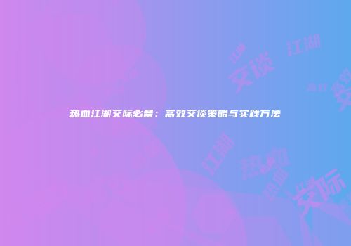 热血江湖交际必备：高效交谈策略与实践方法