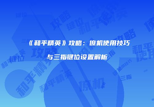 《和平精英》攻略：僚机使用技巧与三指键位设置解析