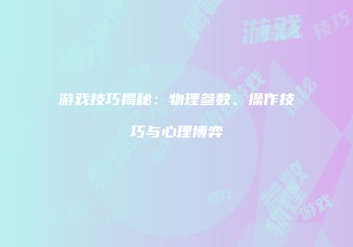 游戏技巧揭秘：物理参数、操作技巧与心理博弈