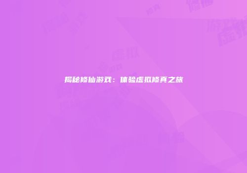 揭秘修仙游戏：体验虚拟修真之旅