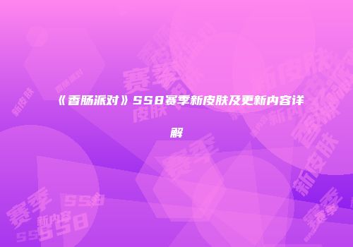 《香肠派对》SS8赛季新皮肤及更新内容详解
