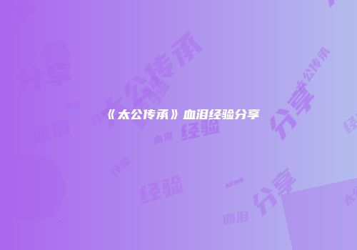 《太公传承》血泪经验分享