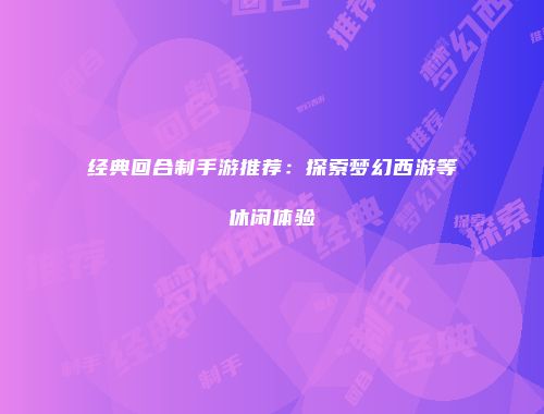 经典回合制手游推荐：探索梦幻西游等休闲体验