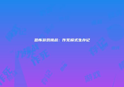 恐怖游戏挑战：作死模式生存记