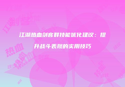 江湖热血剑客群技能优化建议:提升战斗表现的实用技巧