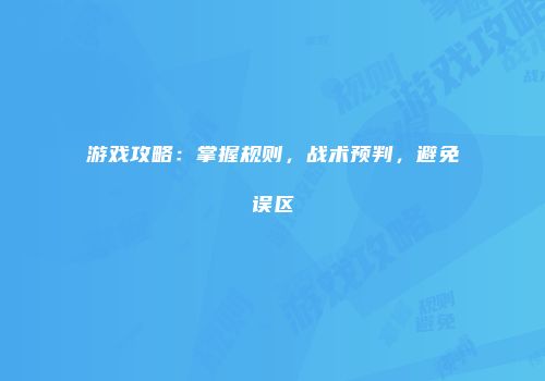 游戏攻略：掌握规则，战术预判，避免误区