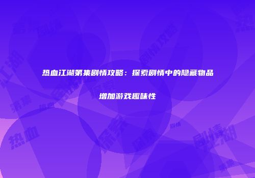 热血江湖第集剧情攻略：探索剧情中的隐藏物品增加游戏趣味性