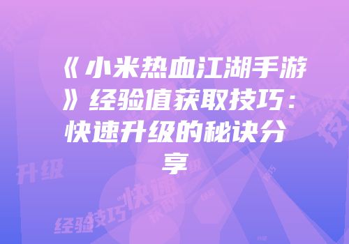 《小米热血江湖手游》经验值获取技巧：快速升级的秘诀分享