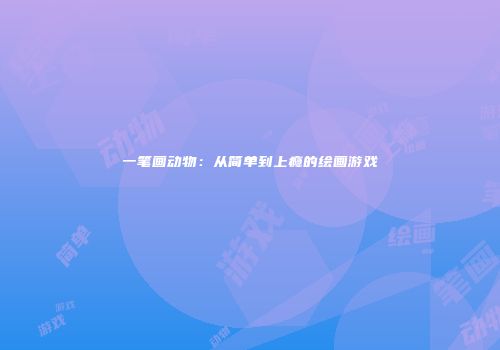 一笔画动物：从简单到上瘾的绘画游戏