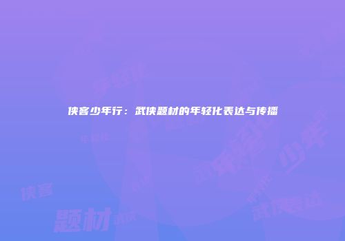 侠客少年行：武侠题材的年轻化表达与传播