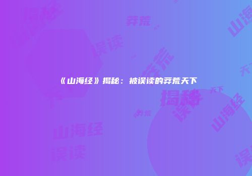 《山海经》揭秘：被误读的莽荒天下