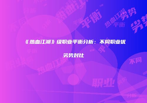 《热血江湖》级职业平衡分析:不同职业优劣势对比
