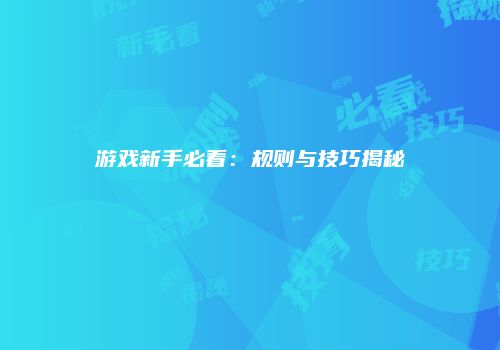 游戏新手必看：规则与技巧揭秘