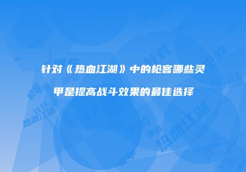 针对《热血江湖》中的枪客哪些灵甲是提高战斗效果的最佳选择