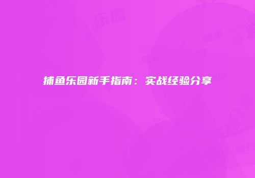 捕鱼乐园新手指南：实战经验分享