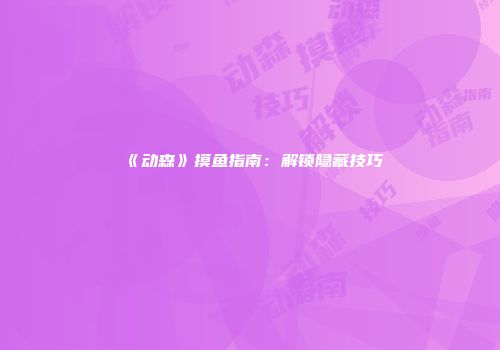 《动森》摸鱼指南：解锁隐藏技巧