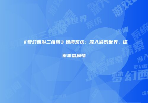 《梦幻西游三维版》逸闻系统：深入游戏世界，探索丰富剧情