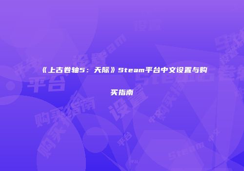 《上古卷轴5：天际》Steam平台中文设置与购买指南