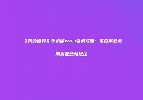 《我的世界》手机版WiFi联机攻略：家庭聚会与朋友互动新玩法