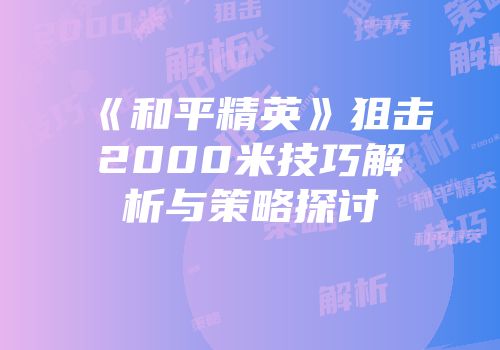《和平精英》狙击2000米技巧解析与策略探讨